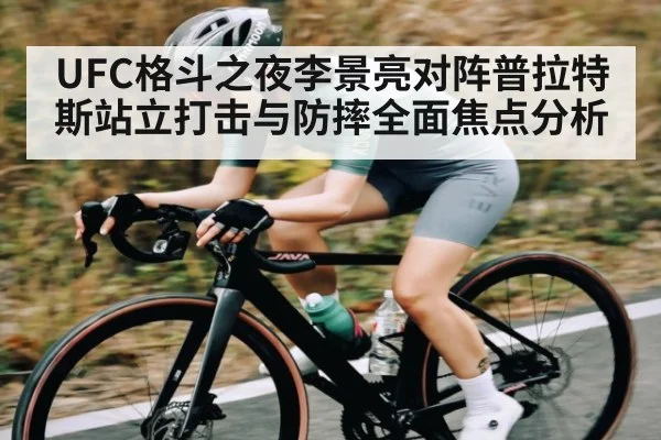 UFC格斗之夜李景亮对阵普拉特斯站立打击与防摔全面焦点分析